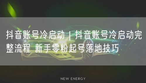 抖音账号冷启动秘籍：新手零粉起号技巧与避坑实操