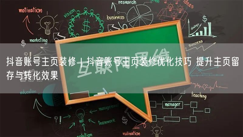 抖音账号主页装修｜抖音账号主页装修优化技巧 提升主页留存与转化效果
