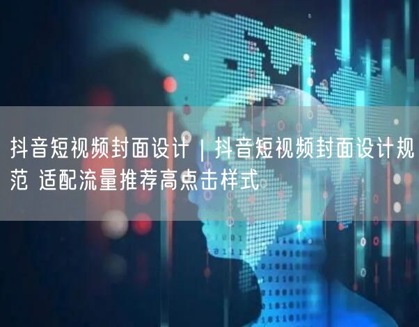 抖音短视频封面设计全攻略：规范+实操+避坑+高点击样式