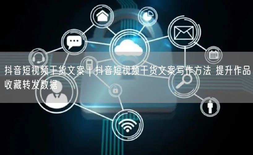 抖音短视频干货：文案写作方法+实操，提升收藏转发数据