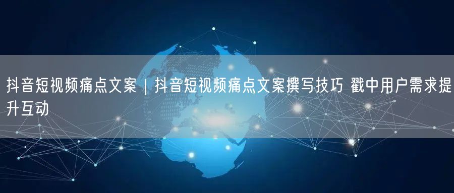 抖音短视频痛点文案撰写：戳需求，提互动率秘籍