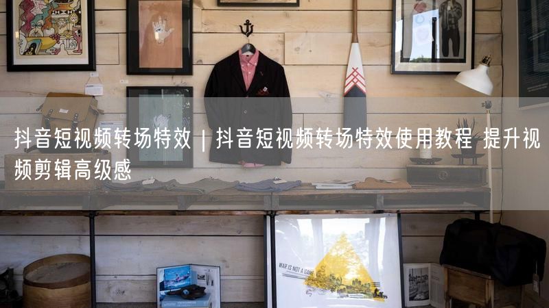 抖音短视频转场特效|抖音短视频转场特效使用教程 提升视频剪辑高级感