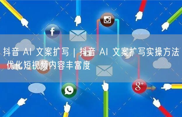 抖音 AI 文案扩写｜抖音 AI 文案扩写实操方法 优化短视频内容丰富度