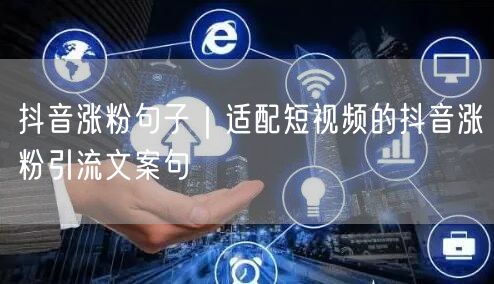 抖音涨粉句子｜适配短视频的抖音涨粉引流文案句