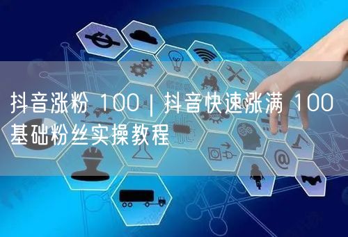 抖音快速涨粉攻略：100基础粉实操教程+避坑指南