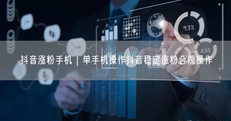 单手机操作抖音合规涨粉，实操技巧助你突破瓶颈