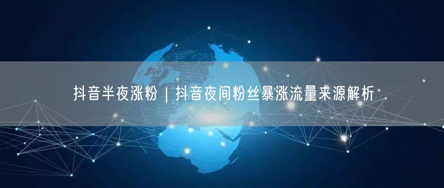 抖音夜间涨粉秘籍：解析夜间流量来源与运营策略