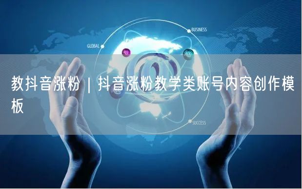 教抖音涨粉｜抖音涨粉教学类账号内容创作模板