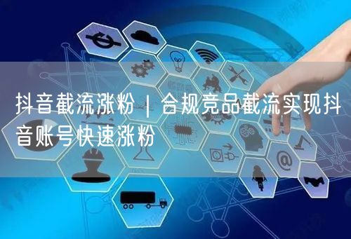 抖音截流涨粉｜合规竞品截流实现抖音账号快速涨粉