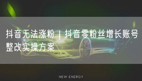 抖音零粉丝增长？揭秘账号整改实操涨粉方案