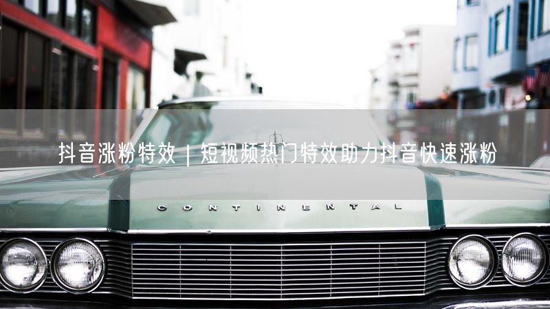 抖音涨粉特效｜短视频热门特效助力抖音快速涨粉