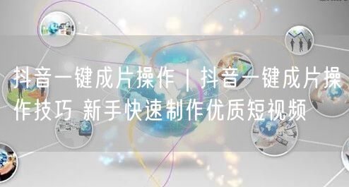 抖音一键成片操作｜抖音一键成片操作技巧 新手快速制作优质短视频