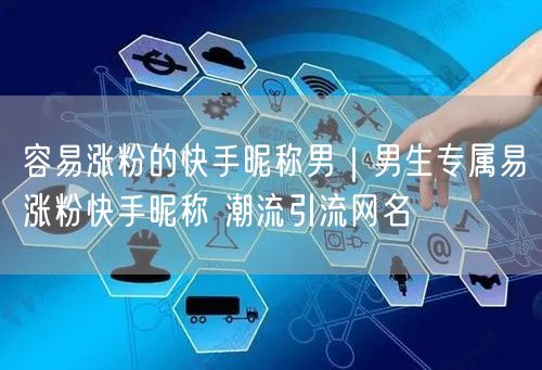 容易涨粉的快手昵称男｜男生专属易涨粉快手昵称 潮流引流网名