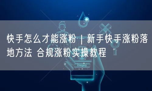 快手怎么才能涨粉｜新手快手涨粉落地方法 合规涨粉实操教程
