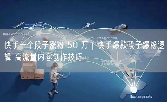 快手涨粉秘籍：爆款段子创作技巧与高流量运营攻略