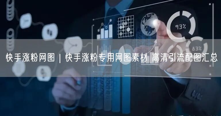 快手涨粉网图｜快手涨粉专用网图素材 高清引流配图汇总