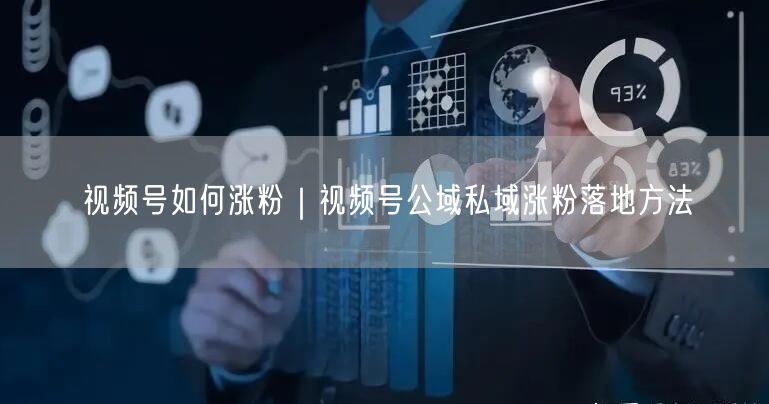 视频号涨粉秘籍：公域私域双驱动实战策略