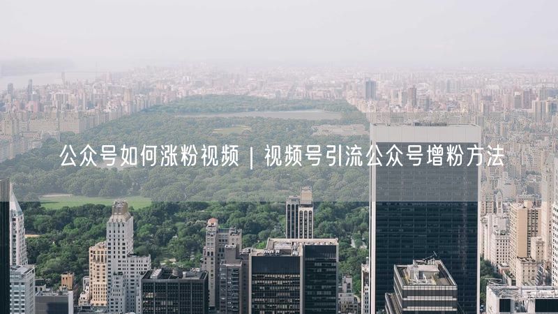 公众号如何涨粉视频｜视频号引流公众号增粉方法