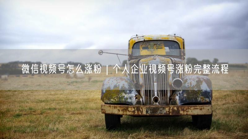 微信视频号怎么涨粉｜个人企业视频号涨粉完整流程
