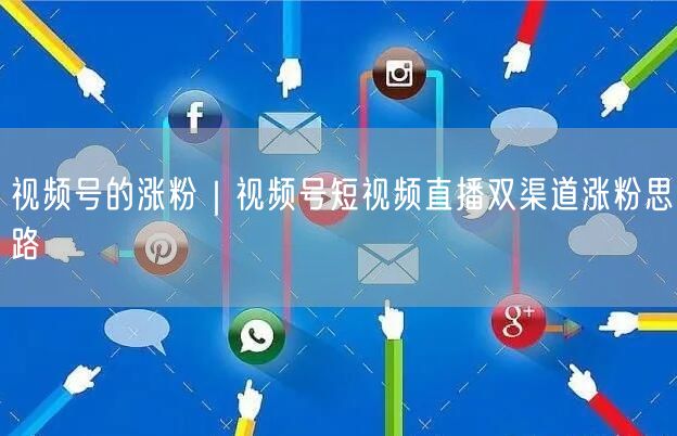 视频号的涨粉｜视频号短视频直播双渠道涨粉思路