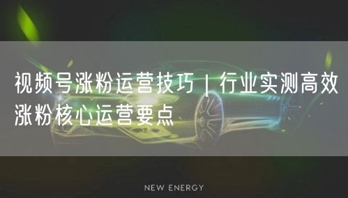 视频号涨粉秘籍：高效运营技巧与核心方法