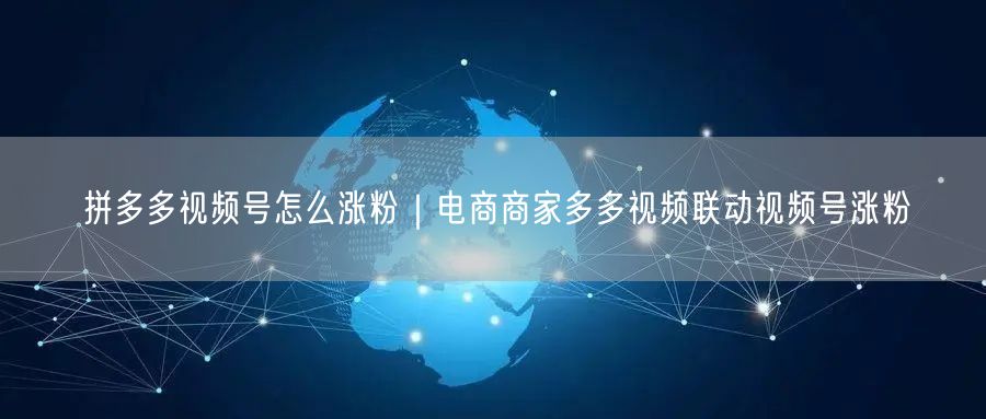 拼多多视频号涨粉秘籍：电商联动运营促粉丝增长