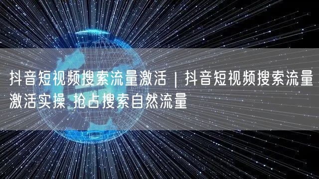 抖音短视频搜索流量激活｜抖音短视频搜索流量激活实操 抢占搜索自然流量