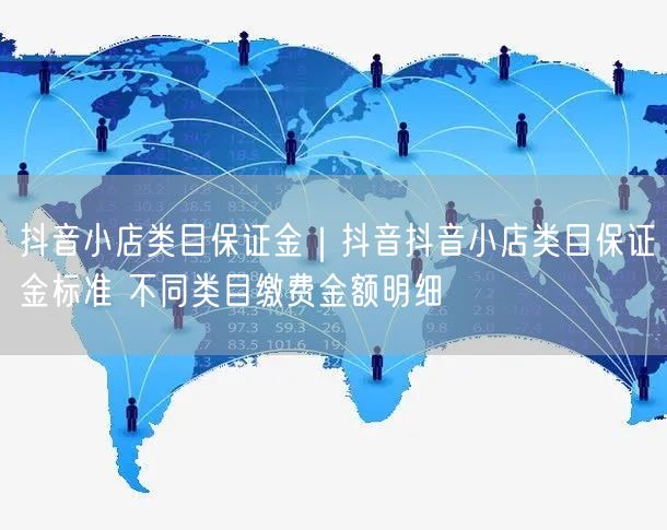抖音小店类目保证金｜抖音抖音小店类目保证金标准 不同类目缴费金额明细