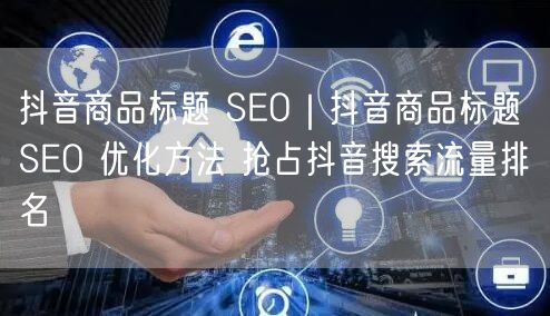 抖音商品标题 SEO｜抖音商品标题 SEO 优化方法 抢占抖音搜索流量排名