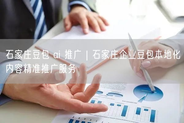 石家庄豆包 ai 推广｜石家庄企业豆包本地化内容精准推广服务