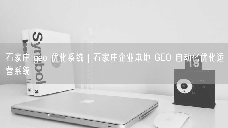 石家庄 geo 优化系统｜石家庄企业本地 GEO 自动化优化运营系统