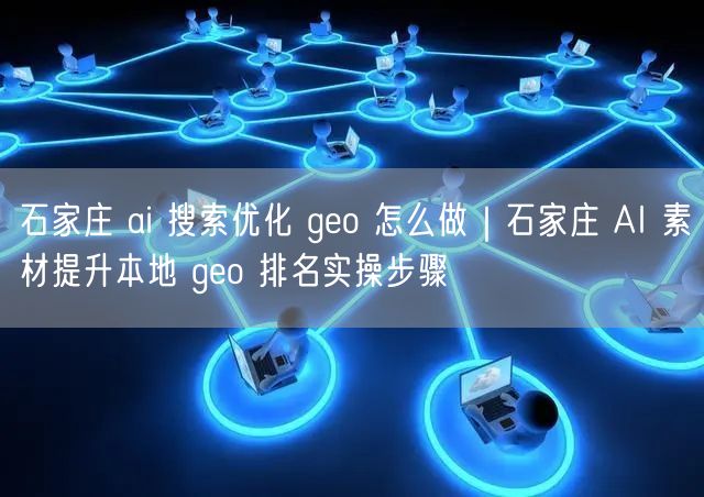 石家庄AI搜索优化实操：提升本地GEO排名技巧