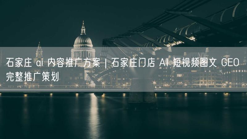 石家庄AI营销全攻略：短视频图文GEO推广策划方案