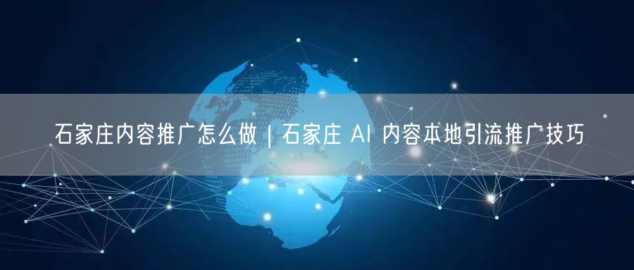 石家庄内容推广秘籍：AI引流+本地推广技巧全揭秘