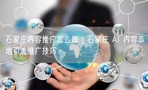 石家庄内容推广怎么做｜石家庄 AI 内容本地引流推广技巧