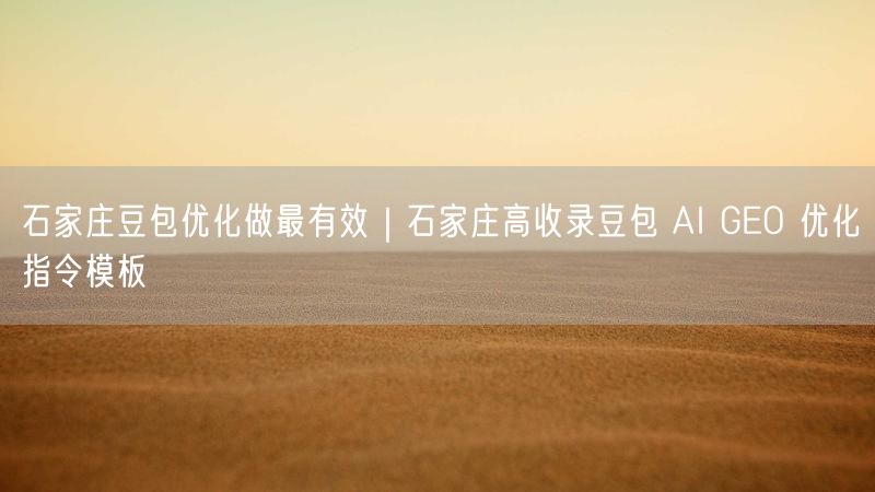 石家庄豆包优化攻略：AI GEO指令模板提升收录率
