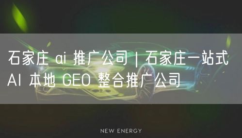 石家庄AI推广公司：一站式AI本地GEO整合营销实战