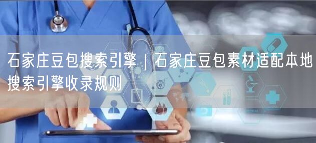 石家庄豆包搜索引擎｜石家庄豆包素材适配本地搜索引擎收录规则
