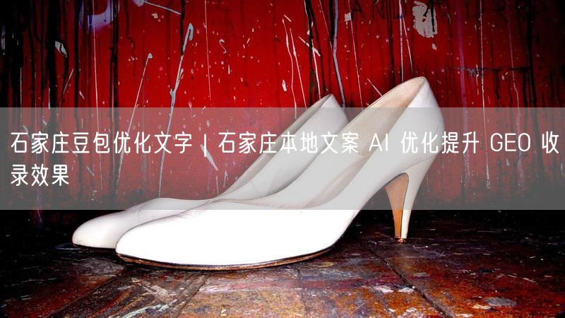 石家庄豆包优化文字｜石家庄本地文案 AI 优化提升 GEO 收录效果
