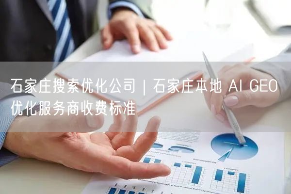 石家庄搜索优化公司｜石家庄本地 AI GEO 优化服务商收费标准