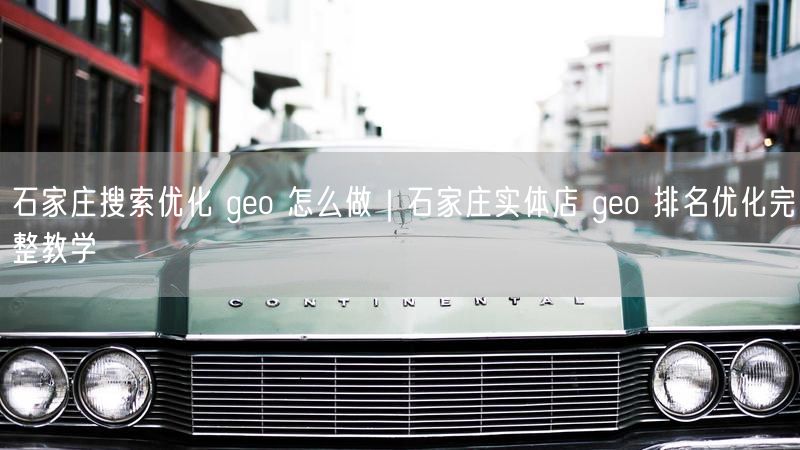 石家庄实体店必看：geo排名优化提升本地搜索流量