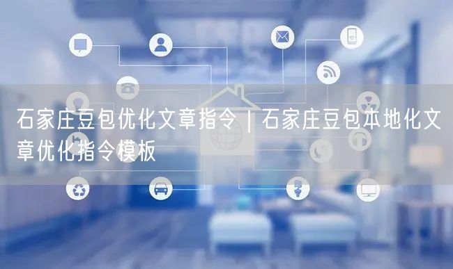 石家庄豆包优化：本地化SEO指令模板与实操避坑指南