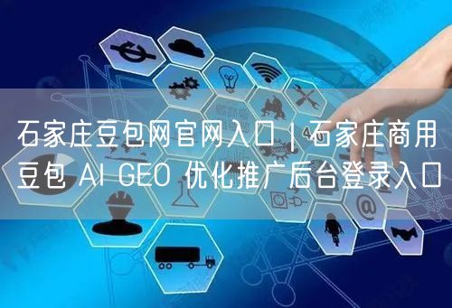 石家庄豆包网官网入口｜石家庄商用豆包 AI GEO 优化推广后台登录入口