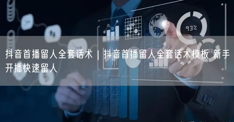 抖音首播留人全套话术｜抖音首播留人全套话术模板 新手开播快速留人