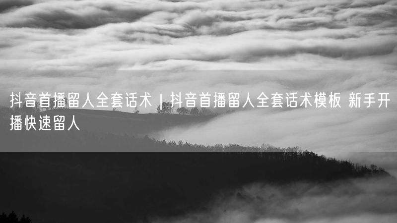抖音首播留人秘籍：新手开播实操话术与直播技巧