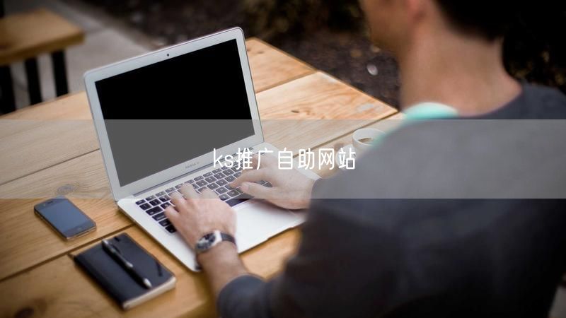 ks推广自助网站：高效营销工具，助力流量快速提升