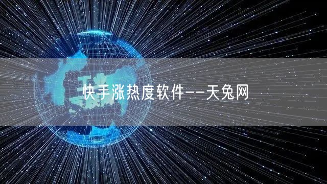 天兔网：快手涨热度软件，助力短视频流量提升