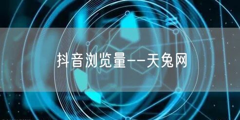 抖音浏览量--天兔网