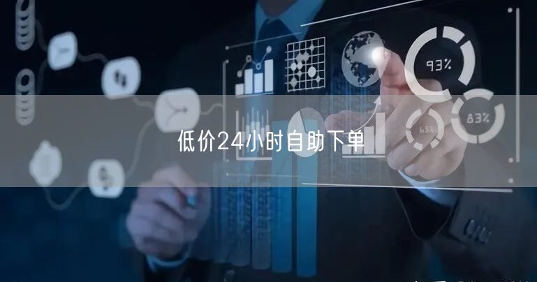 24小时自助下单，低价便捷超划算！
