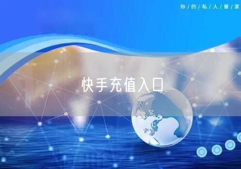 快手充值入口全解析：方式、流程、安全与优惠一网打尽